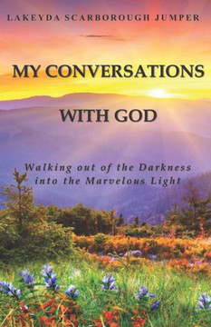 My Conversations With God: Walking out of the Darkness into the Marvelous Light
