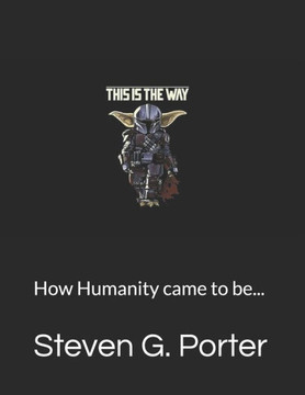 This is the Way: How Humanity came to be...