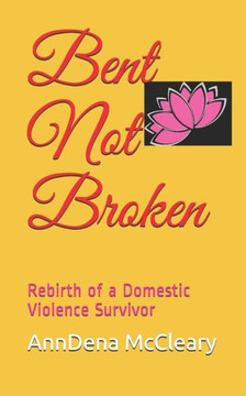 Bent Not Broken: Rebirth of a Domestic Violence Survivor