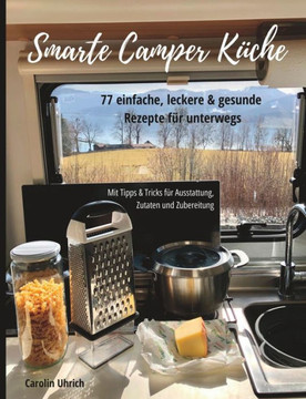 Smarte Camper Küche: 77 einfache, leckere & gesunde Rezepte für unterwegs