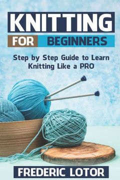 Knitting for Beginners: Step by Step Guide to Learn Knitting Like a PRO