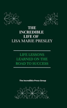 The Incredible life Of Lisa Marie Presley: Life Lessons Learned on the Road To Success
