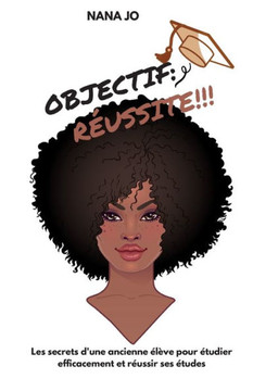 Objectif: Réussite: Les secrets d'une ancienne élève pour étudier efficacement et réussir ses études Objectif: Réussite: Les secrets d'une ancienne élève pour étudier efficacement et réussir ses études