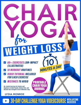 Chair Yoga for Weight Loss: 60+ Gentle Exercises for Seniors and Beginners to Shed Pounds, Relieve Pain, and Reclaim Your Strength in Just 10 Minu