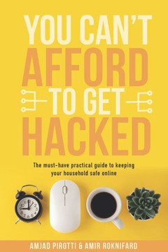You Can't Afford to Get Hacked: The must-have practical guide to keeping your household safe online