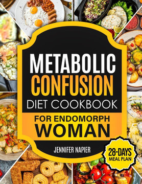 Metabolic Confusion Diet Cookbook for Endomorph Women: 28-Day Meal Plan to Unlock the Secrets of Weight Loss and Turbocharge Your Metabolism with Prov