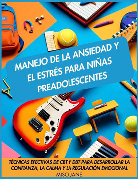 Manejo de la ansiedad y el estrés para niñas preadolescentes: Técnicas efectivas de CBT y DBT para desarrollar la confianza, la calma y la regulación