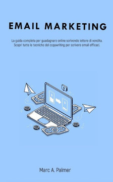 Email Marketing: La guida completa per guadagnare online scrivendo lettere di vendita. Scopri tutte le tecniche del copywriting per scr