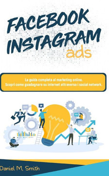 Facebook Instagram Ads: La guida completa al marketing online. Scopri come guadagnare su internet attraverso i social network.