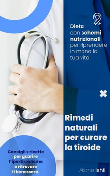 Rimedi Naturali Per Curare La Tiroide: Consigli e ricette per guarire l'ipertiroidismo e ritrovare il benessere. Dieta con schemi nutrizionali per rip