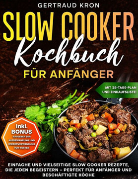 Slow Cooker Kochbuch Für Anfänger: Einfache Und Vielseitige Slow Cooker Rezepte, Die Jeden Begeistern - Perfekt Für Anfänger Und Beschäftigte Köche