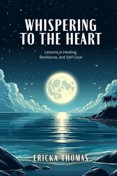 Whispering to the Heart: Lessons in Healing, Resilience, and Self-Love