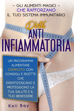 Dieta Antinfiammatoria: Gli Alimenti Magici Che Rafforzano Il Tuo Sistema Immunitario. Un Programma Alimentare Completo Con Consigli E Ricette