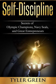 Self-Discipline: Secrets of Olympic Champions, Navy Seals, and Great Entrepreneurs