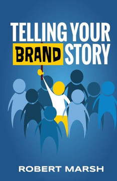 Telling Your Brand Story: How Your Brand Purpose And Position Drive The Stories You Share
