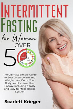 Intermittent Fasting for Women Over 50: The Ultimate Simple Guide to Boost Metabolism and Weight Loss, Detox Your Body, and Increase Your Energy, Incl