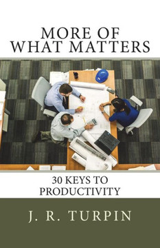 More Of What Matters: 30 Keys To Productivity More Of What Matters: 30 Keys To Productivity