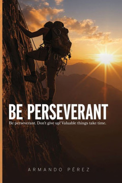 Be Perseverant: Be Perseverant. Don´t give up! Value Things take time
