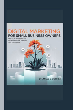 Digital Marketing for Small Business Owners: Practical Strategies to Increase Online Visibility and Drive Sales