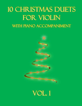 10 Christmas Duets for Violin with Piano Accompaniment: Vol. 1 10 Christmas Duets for Violin with Piano Accompaniment: Vol. 1