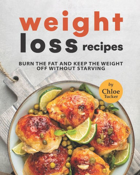 Weight Loss Recipes: Burn The Fat & Keep the Weight Off Without Starving
