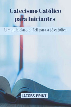 Catecismo Católico para Iniciantes: Um guia claro e fácil para a fé católica