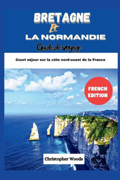 Guide de voyage Bretagne et Normandie: Visite de court séjour sur la côte nord-ouest de la France