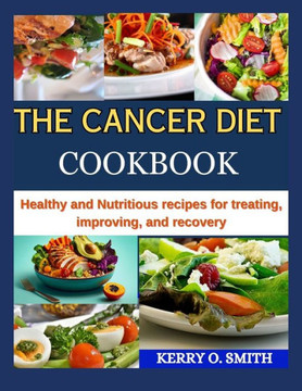 The Cancer Diet Cookbook: Healthy and Nutritious recipes for treating, improving, and recovery