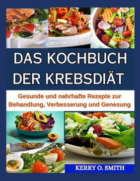 Das Kochbuch Der Krebsdiät: Gesunde und nahrhafte Rezepte zur Behandlung, Verbesserung und Genesung.