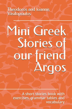 Mini Greek Stories of our friend Argos: A short stories book with exercises, grammar tables and vocabulary