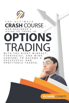Options Trading Crash Course: The Ultimate Crash Course and Beginner's Guide to Trade in Options with the Right Mindset, Strategies, and Mind Contro
