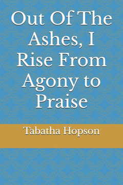 Out Of the Ashes I Rise From Agony to Praise