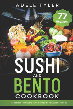Sushi And Bento Cookbook: 77 Recipes To Prepare At Home Traditional Japanese Food