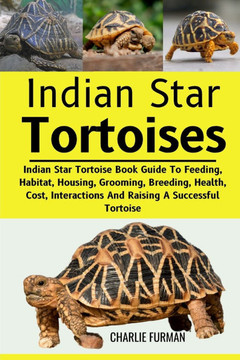 Indian Star Tortoises: Indian Star Tortoise Book Guide To Feeding, Habitat, Housing, Grooming, Breeding, Health, Cost, Interactions And Raisi Indian Star Tortoises: Indian Star Tortoise Book Guide To Feeding, Habitat, Housing, Grooming, Breeding, Health, Cost, Interactions And Raisi