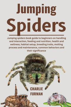 Jumping Spiders: Jumping Spiders Book Guide To Beginners On Handling And Interaction, Feeding And Nutrition, Health And Wellness, Habit