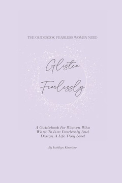Glisten Fearlessly: A Guidebook For Women Who Want To Live Fearlessly And Design A Life They Love!