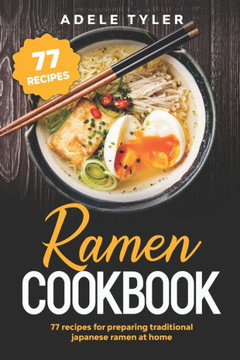Ramen Cookbook: 77 Recipes For Preparing Traditional Japanese Ramen At Home