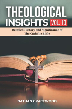 Theological Insights Vol. 10: Detailed History and Significance of The Catholic Bible