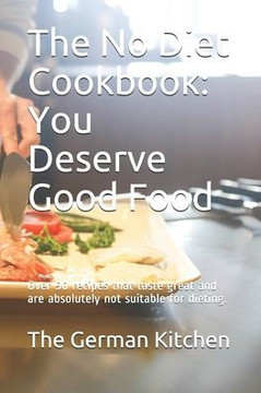 The No Diet Cookbook: You Deserve Good Food: Over 50 recipes that taste great and are absolutely not suitable for dieting.