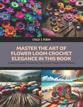 Master the Art of Flower Loom Crochet Elegance in this Book: Create 8 Exquisite Accessories Adorned with Unique Floral Patterns