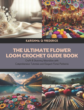 The Ultimate Flower Loom Crochet Guide Book: Craft 8 Stunning Wearables with Comprehensive Tutorials and Elegant Floral Patterns