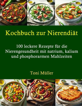 Kochbuch zur Nierendiät: 100 leckere Rezepte für die Nierengesundheit mit natrium, kalium und phosphorarmen Mahlzeiten