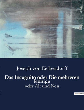 Das Incognito oder Die mehreren Könige: oder Alt und Neu
