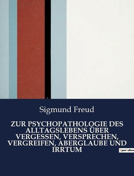 Zur Psychopathologie Des Alltagslebens Über Vergessen, Versprechen, Vergreifen, Aberglaube Und Irrtum