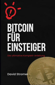 Bitcoin für Einsteiger: Die ultimative Komplett-Anleitung: Sichere Investitionen in Bitcoin und Kryptowährungen - Profi-Strategien für maximal