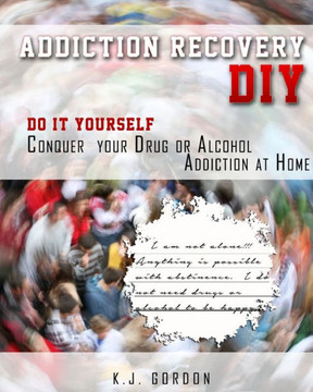 Addiction Recovery Diy: Do It Yourself - Conquer Your Drug Or Alcohol Addiction At Home