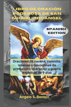 Libro de Oración Poderosa de San Miguel Arcángel: Oraciones de novena, coronilla, letanías y devociones de protección, liberación y guerra espiritual Libro de Oración Poderosa de San Miguel Arcángel: Oraciones de novena, coronilla, letanías y devociones de protección, liberación y guerra espiritual