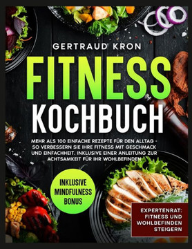 Fitness Kochbuch: Mehr ALS 100 Einfache Rezepte Für Den Alltag - So Verbessern Sie Ihre Fitness Mit Geschmack Und Einfachheit. Inklusive
