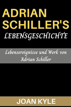 Adrian Schillers Lebensgeschichte: Lebensereignisse und Werk von Adrian Schiller