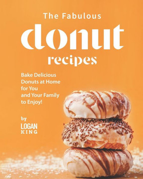 The Fabulous Donut Recipes: Bake Delicious Donuts at Home for You and Your Family to Enjoy!
